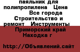  паяльник для полипропилена › Цена ­ 1 000 - Все города Строительство и ремонт » Инструменты   . Приморский край,Находка г.